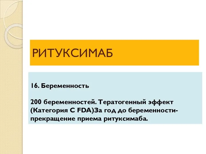 РИТУКСИМАБ 16. Беременность 200 беременностей. Тератогенный эффект (Категория С FDA)За год до беременности- прекращение приема ритуксимаба.