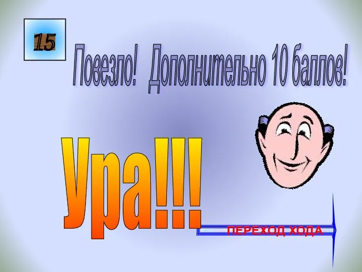 15 Повезло! Дополнительно 10 баллов! ПЕРЕХОД ХОДА Ура!!!