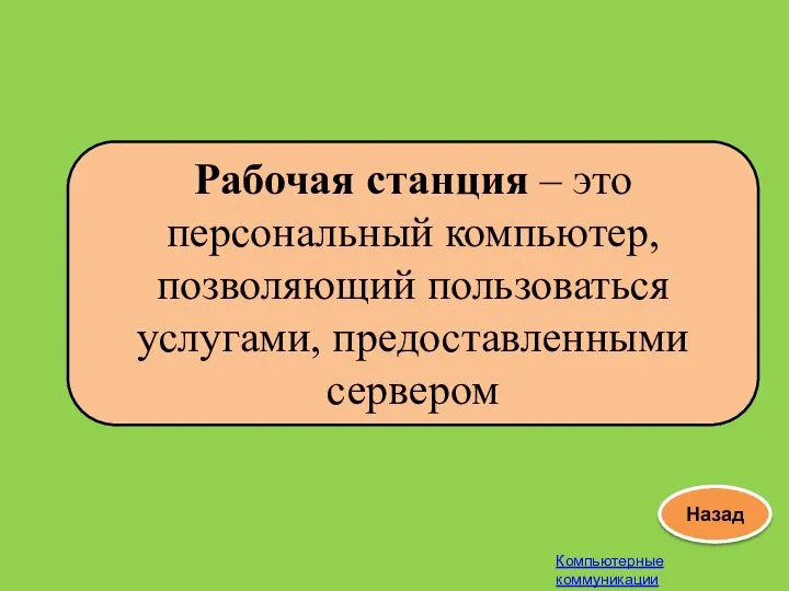 Компьютерные коммуникации Назад Рабочая станция – это персональный компьютер, позволяющий пользоваться услугами, предоставленными сервером