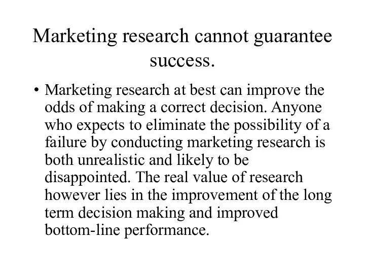 Marketing research cannot guarantee success. Marketing research at best can improve