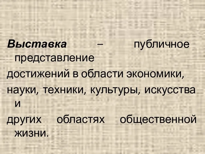 Выставка – публичное представление достижений в области экономики, науки, техники, культуры,