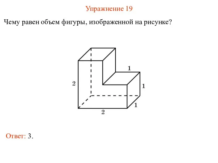 Упражнение 19 Чему равен объем фигуры, изображенной на рисунке? Ответ: 3.