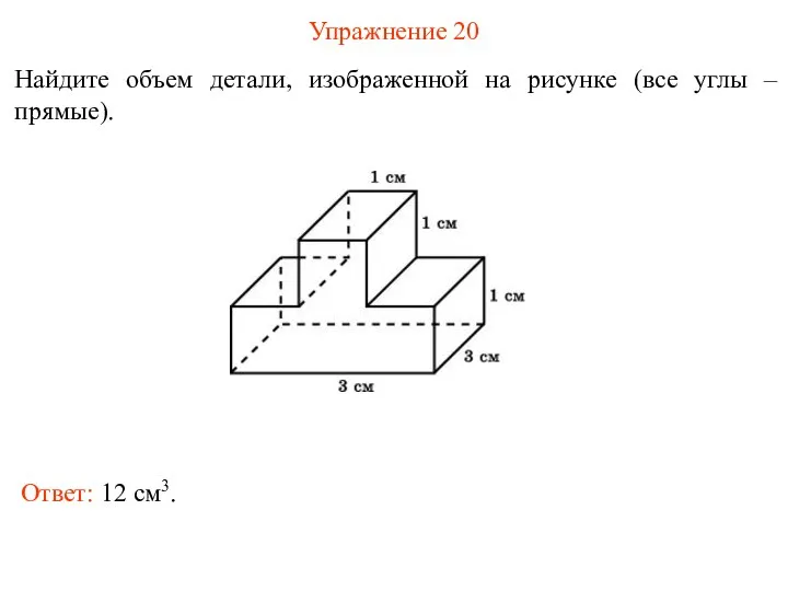 Упражнение 20 Найдите объем детали, изображенной на рисунке (все углы – прямые). Ответ: 12 см3.