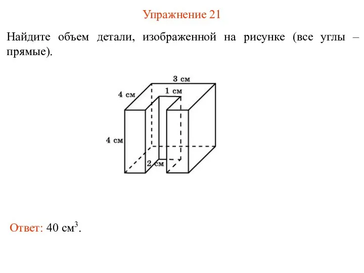 Упражнение 21 Найдите объем детали, изображенной на рисунке (все углы – прямые). Ответ: 40 см3.