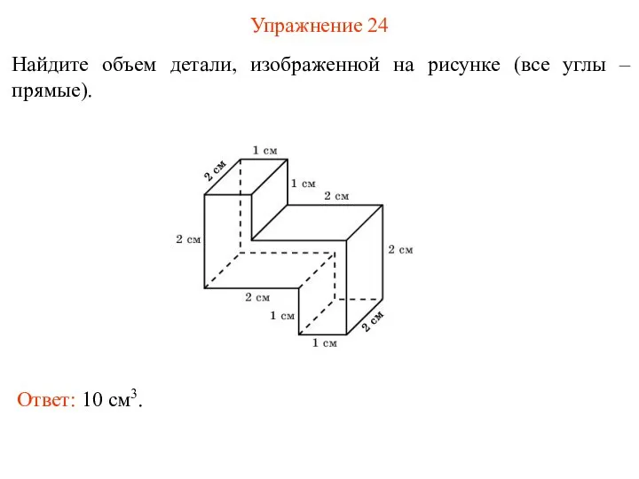 Упражнение 24 Найдите объем детали, изображенной на рисунке (все углы – прямые). Ответ: 10 см3.