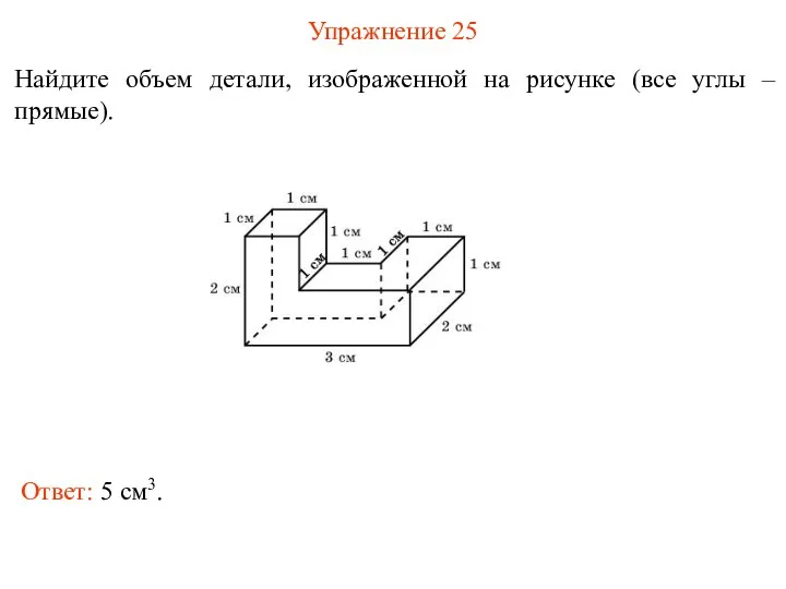 Упражнение 25 Найдите объем детали, изображенной на рисунке (все углы – прямые). Ответ: 5 см3.