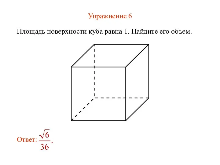 Упражнение 6 Площадь поверхности куба равна 1. Найдите его объем.