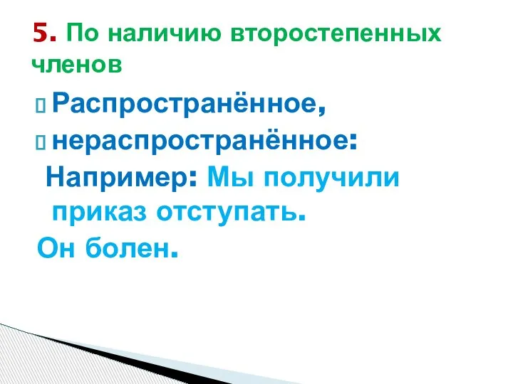 Распространённое, нераспространённое: Например: Мы получили приказ отступать. Он болен. 5. По наличию второстепенных членов