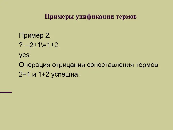 Примеры унификации термов Пример 2. ?⎯2+1\=1+2. yes Операция отрицания сопоставления термов 2+1 и 1+2 успешна.