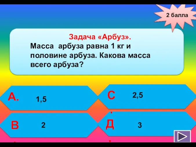 2 балла А. В. С. Д. Задача «Арбуз». Масса арбуза равна