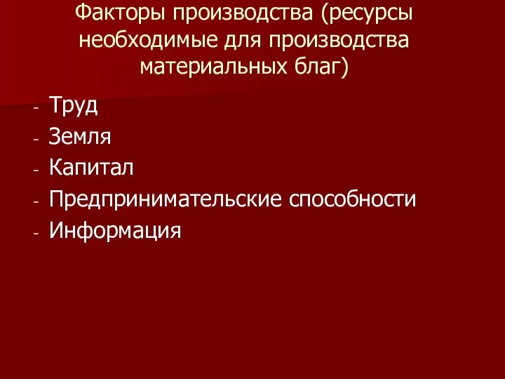 Факторы производства (ресурсы необходимые для производства материальных благ) Труд Земля Капитал Предпринимательские способности Информация