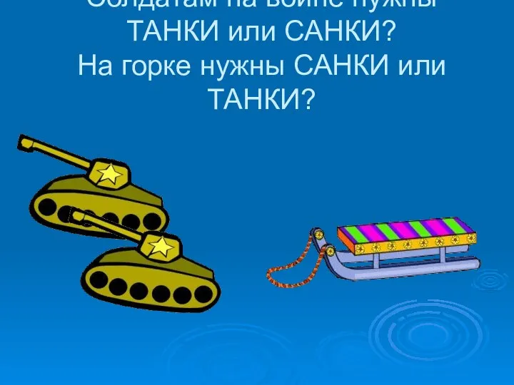 Солдатам на войне нужны ТАНКИ или САНКИ? На горке нужны САНКИ или ТАНКИ?