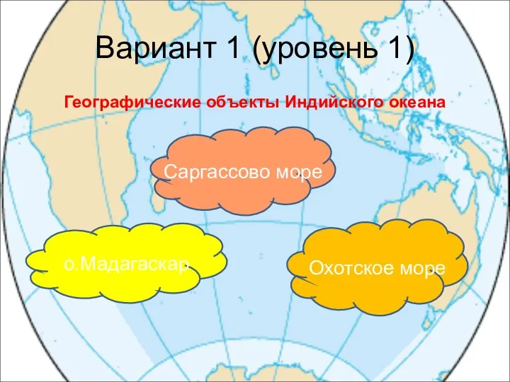 Вариант 1 (уровень 1) Географические объекты Индийского океана о.Мадагаскар Саргассово море Охотское море