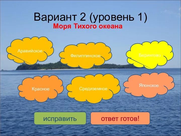 Вариант 2 (уровень 1) Моря Тихого океана Японское Берингово Филиппинское Средиземное Красное Аравийское исправить ответ готов!