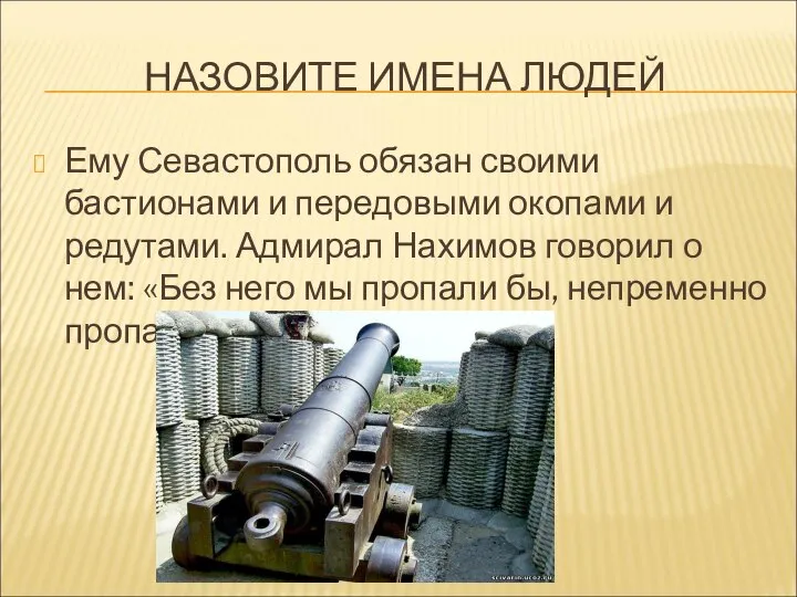 НАЗОВИТЕ ИМЕНА ЛЮДЕЙ Ему Севастополь обязан своими бастионами и передовыми окопами