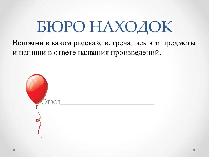 БЮРО НАХОДОК Вспомни в каком рассказе встречались эти предметы и напиши в ответе названия произведений. Ответ___________________________