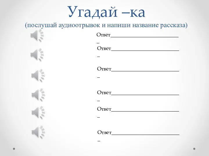 Угадай –ка (послушай аудиоотрывок и напиши название рассказа) Ответ___________________________ Ответ___________________________ Ответ___________________________ Ответ___________________________ Ответ___________________________ Ответ___________________________