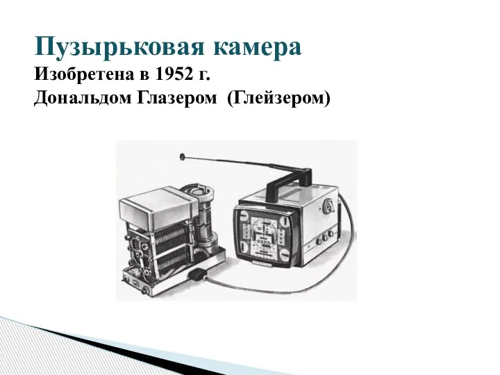 Пузырьковая камера Изобретена в 1952 г. Дональдом Глазером (Глейзером)