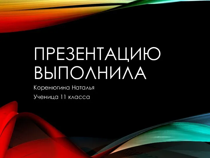 ПРЕЗЕНТАЦИЮ ВЫПОЛНИЛА Коренюгина Наталья Ученица 11 класса