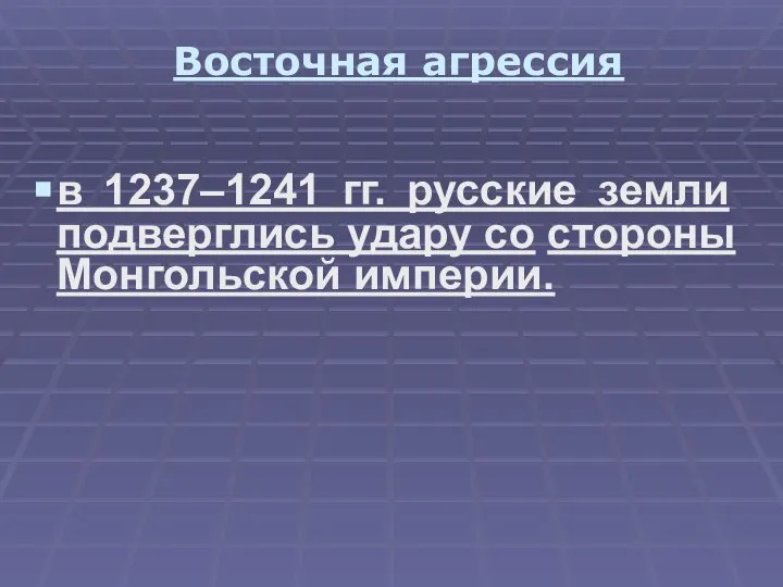 Восточная агрессия в 1237–1241 гг. русские земли подверглись удару со стороны Монгольской империи.