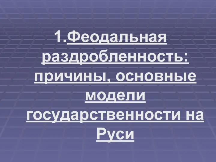 1.Феодальная раздробленность: причины, основные модели государственности на Руси