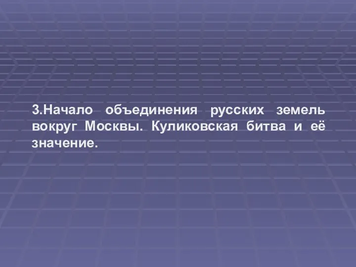 3.Начало объединения русских земель вокруг Москвы. Куликовская битва и её значение.