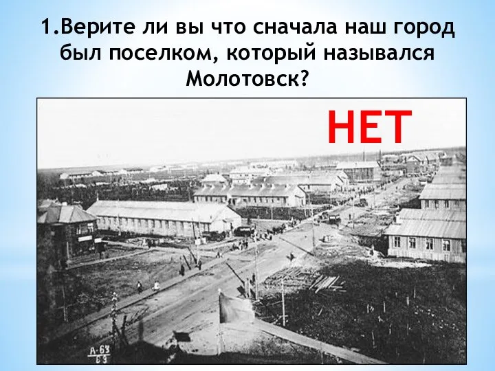 1.Верите ли вы что сначала наш город был поселком, который назывался Молотовск? НЕТ