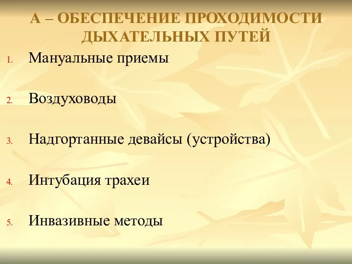 Мануальные приемы Воздуховоды Надгортанные девайсы (устройства) Интубация трахеи Инвазивные методы А – ОБЕСПЕЧЕНИЕ ПРОХОДИМОСТИ ДЫХАТЕЛЬНЫХ ПУТЕЙ