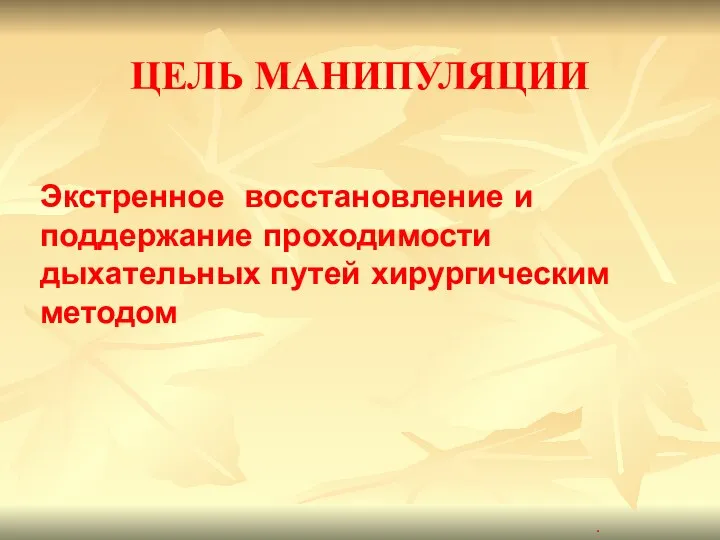 ЦЕЛЬ МАНИПУЛЯЦИИ Экстренное восстановление и поддержание проходимости дыхательных путей хирургическим методом .