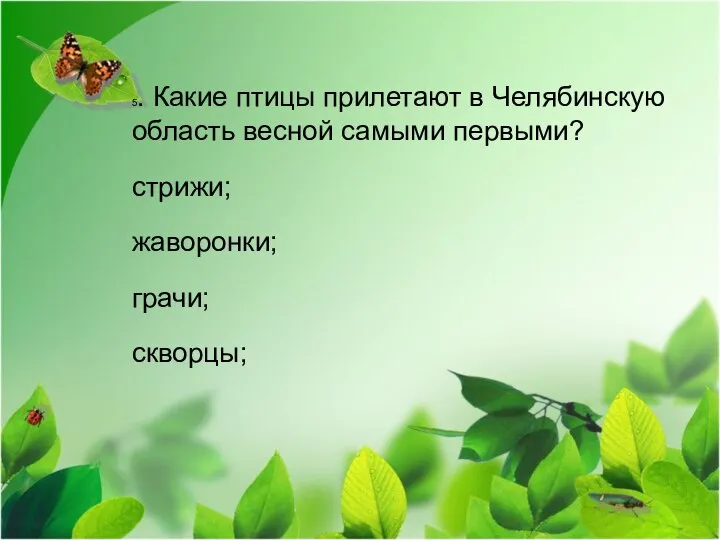 5. Какие птицы прилетают в Челябинскую область весной самыми первыми? стрижи; жаворонки; грачи; скворцы;