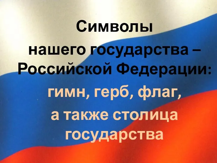 Символы нашего государства – Российской Федерации: гимн, герб, флаг, а также столица государства