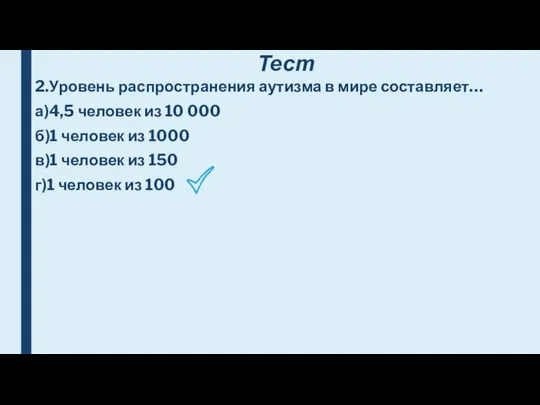 Тест 2.Уровень распространения аутизма в мире составляет… а)4,5 человек из 10