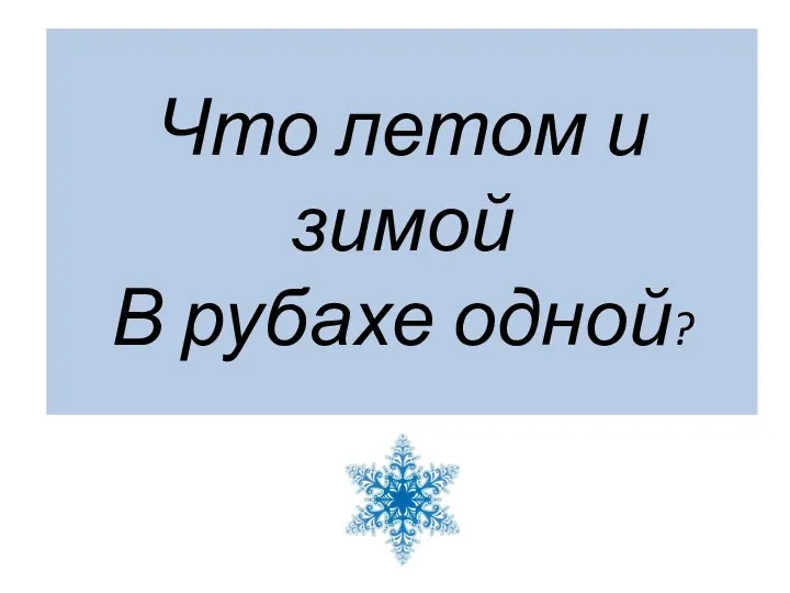 Что летом и зимой В рубахе одной?