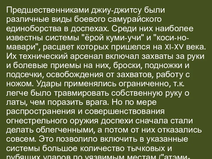 Предшественниками джиу-джитсу были различные виды боевого самурайского единоборства в доспехах. Среди