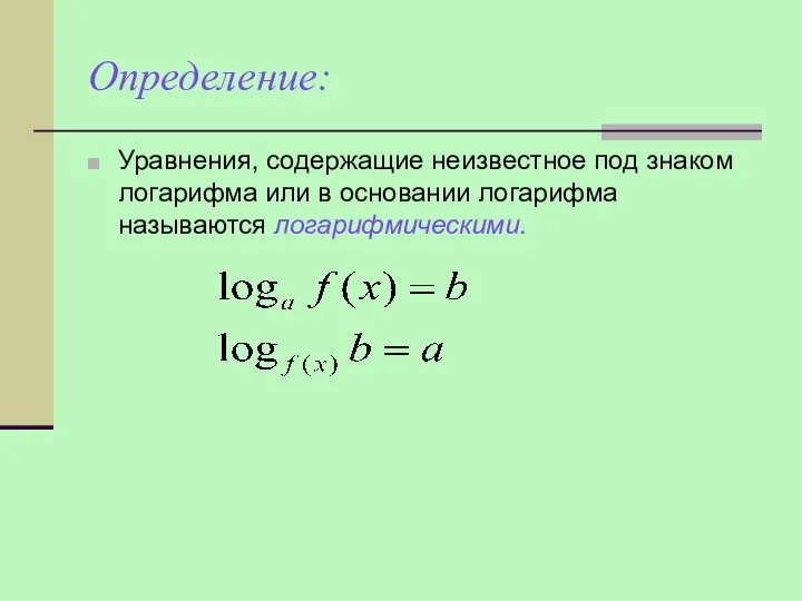Определение: Уравнения, содержащие неизвестное под знаком логарифма или в основании логарифма называются логарифмическими.