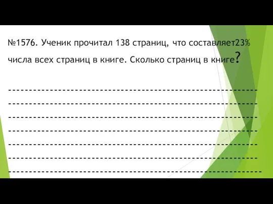 №1576. Ученик прочитал 138 страниц, что составляет23% числа всех страниц в