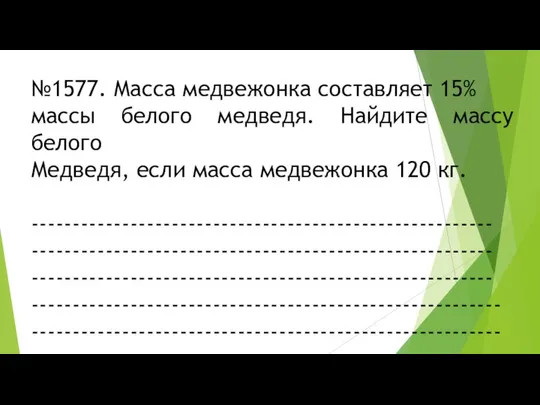 №1577. Масса медвежонка составляет 15% массы белого медведя. Найдите массу белого