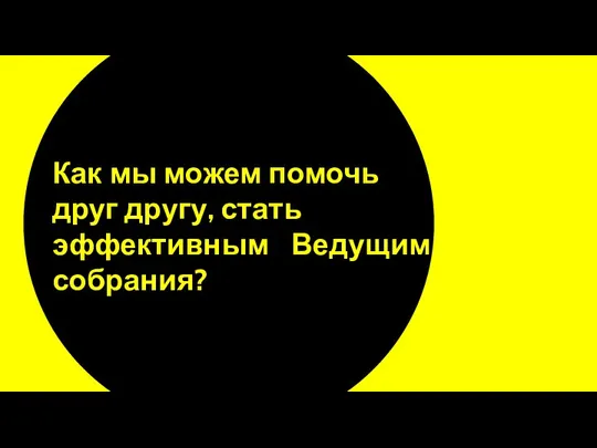 Как мы можем помочь друг другу, стать эффективным Ведущим собрания?