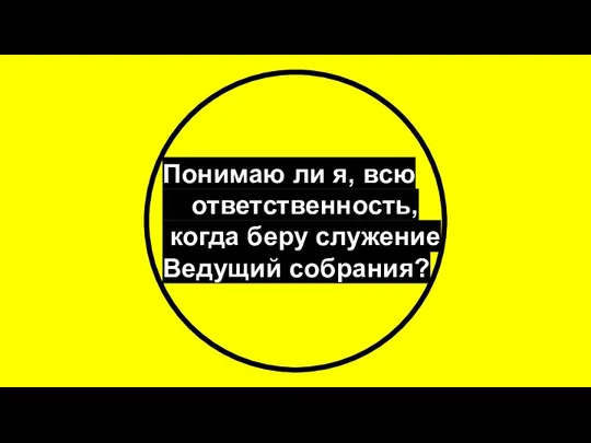 Понимаю ли я, всю ответственность, когда беру служение Ведущий собрания?