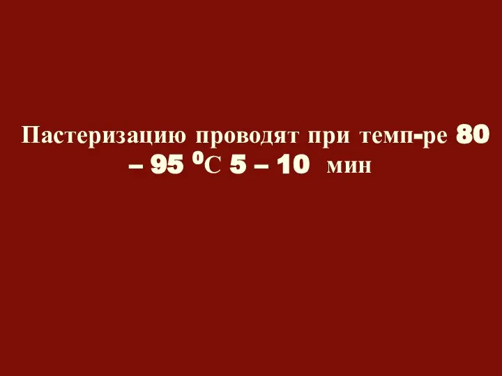 Пастеризацию проводят при темп-ре 80 – 95 0С 5 – 10 мин