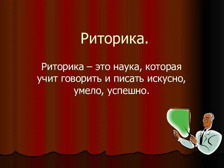 Риторика. Риторика – это наука, которая учит говорить и писать искусно, умело, успешно.