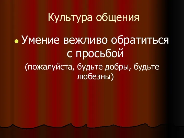 Культура общения Умение вежливо обратиться с просьбой (пожалуйста, будьте добры, будьте любезны)