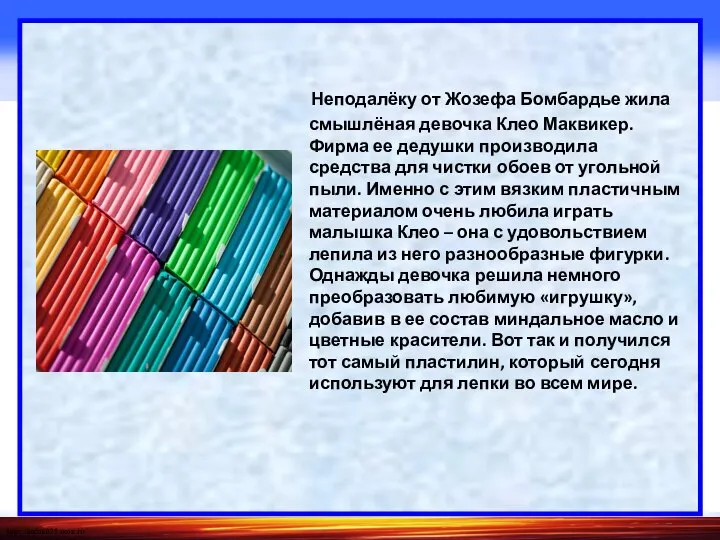 Неподалёку от Жозефа Бомбардье жила смышлёная девочка Клео Маквикер. Фирма ее