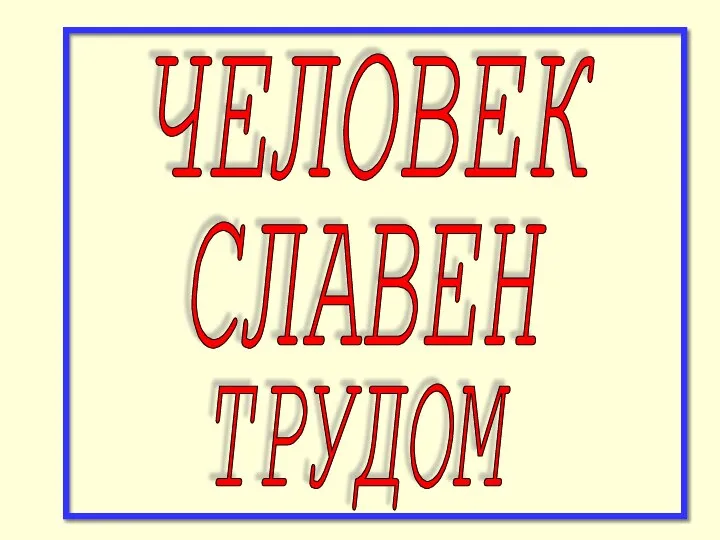 ЧЕЛОВЕК СЛАВЕН ТРУДОМ