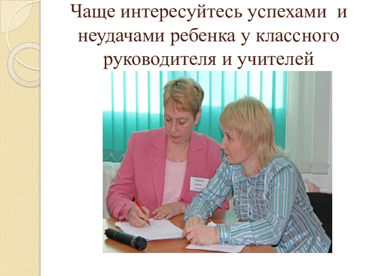 Чаще интересуйтесь успехами и неудачами ребенка у классного руководителя и учителей