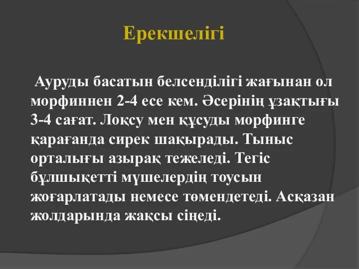 Ерекшелігі Ауруды басатын белсенділігі жағынан ол морфиннен 2-4 есе кем. Әсерінің