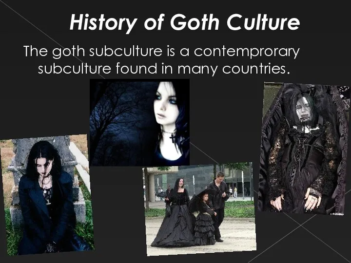 History of Goth Culture The goth subculture is a contemprorary subculture found in many countries.