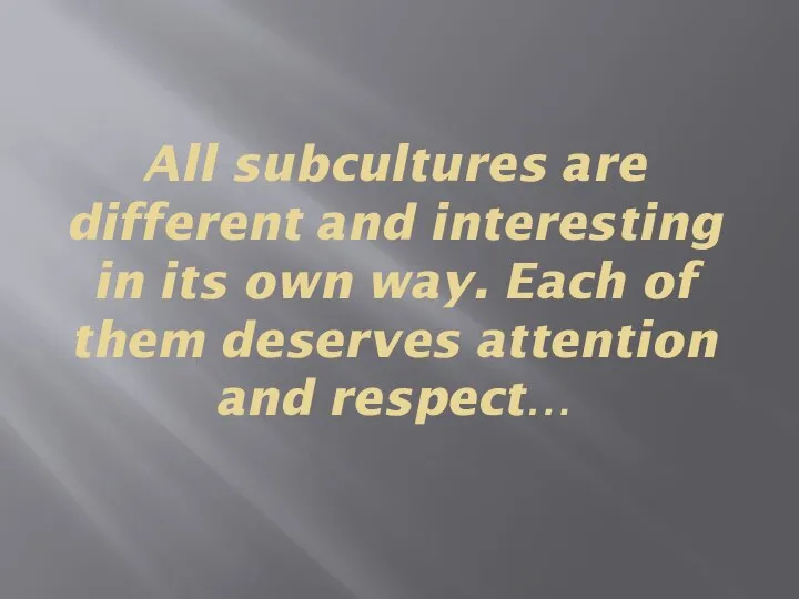 All subcultures are different and interesting in its own way. Each