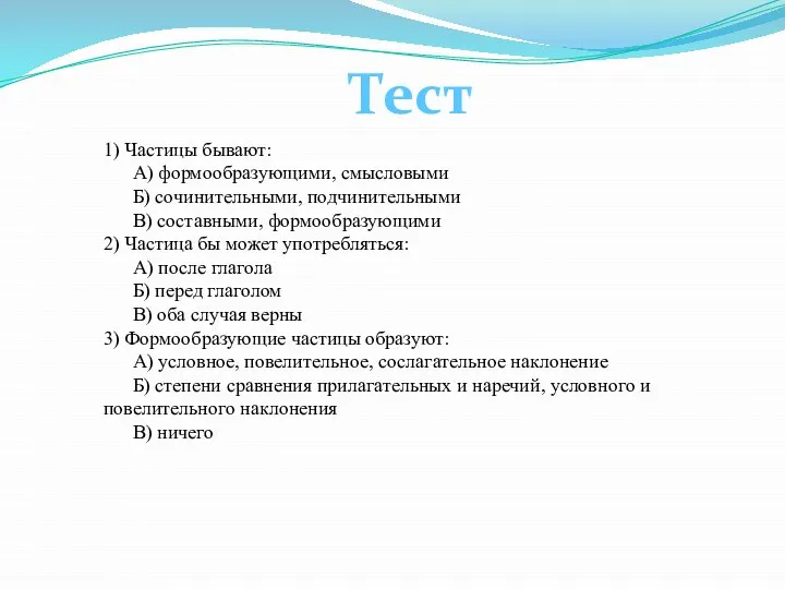 Тест 1) Частицы бывают: А) формообразующими, смысловыми Б) сочинительными, подчинительными В)