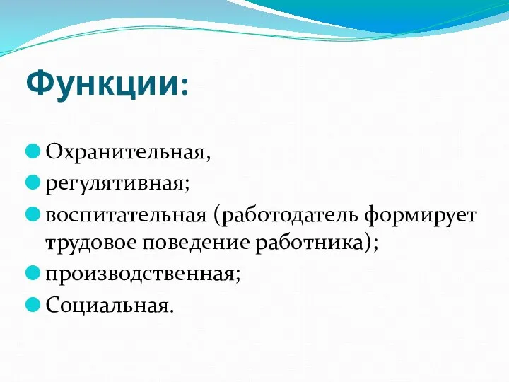 Функции: Охранительная, регулятивная; воспитательная (работодатель формирует трудовое поведение работника); производственная; Социальная.